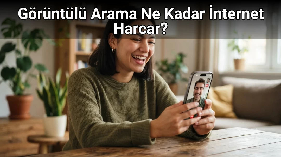 Görüntülü Arama Ne Kadar İnternet Harcar? 